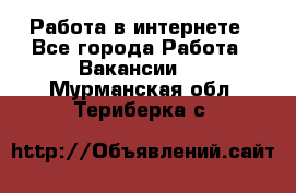 Работа в интернете - Все города Работа » Вакансии   . Мурманская обл.,Териберка с.